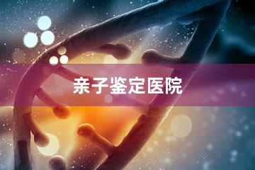 上海亲子鉴定医院